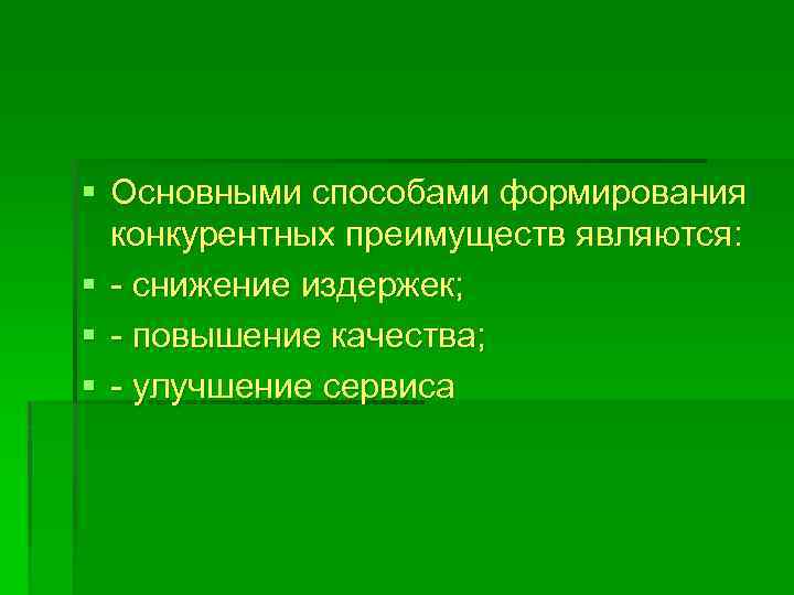 § Основными способами формирования конкурентных преимуществ являются: § - снижение издержек; § - повышение