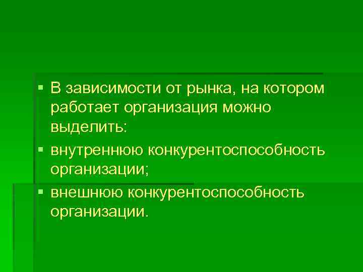 § В зависимости от рынка, на котором работает организация можно выделить: § внутреннюю конкурентоспособность
