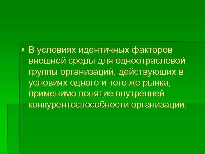§ В условиях идентичных факторов внешней среды для одноотраслевой группы организаций, действующих в условиях