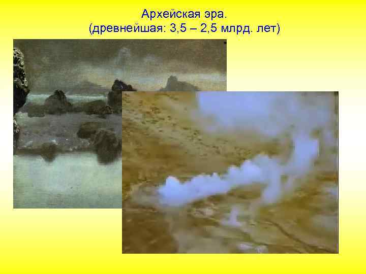 Архейская эра. (древнейшая: 3, 5 – 2, 5 млрд. лет) 