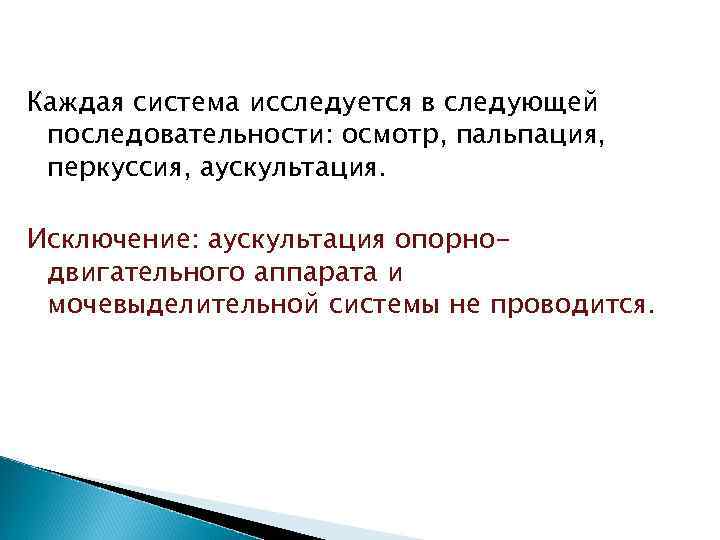 Каждая система исследуется в следующей последовательности: осмотр, пальпация, перкуссия, аускультация. Исключение: аускультация опорнодвигательного аппарата