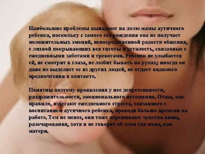 Наибольшие проблемы выпадают на долю мамы аутичного ребенка, поскольку с самого его рождения она