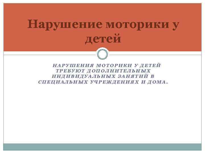 Нарушение моторики у детей НАРУШЕНИЯ МОТОРИКИ У ДЕТЕЙ ТРЕБУЮТ ДОПОЛНИТЕЛЬНЫХ ИНДИВИДУАЛЬНЫХ ЗАНЯТИЙ В СПЕЦИАЛЬНЫХ