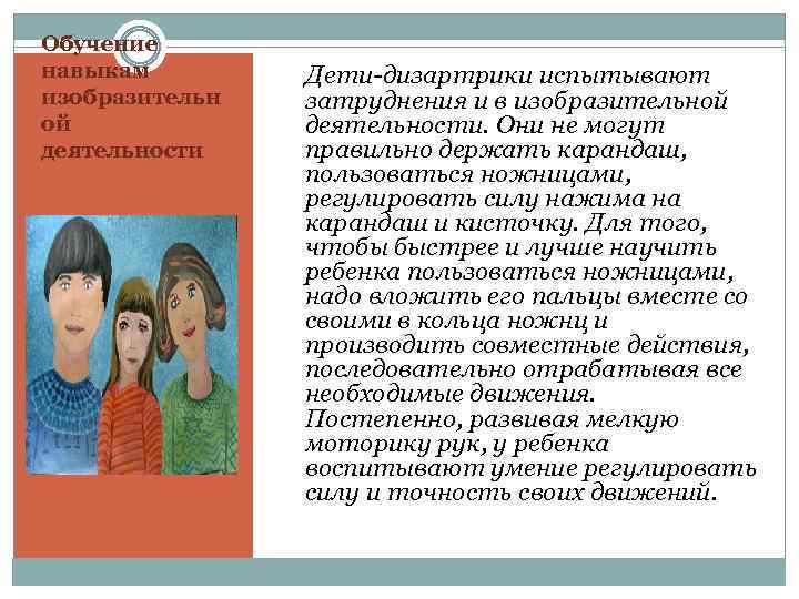 Обучение навыкам изобразительн ой деятельности Дети-дизартрики испытывают затруднения и в изобразительной деятельности. Они не
