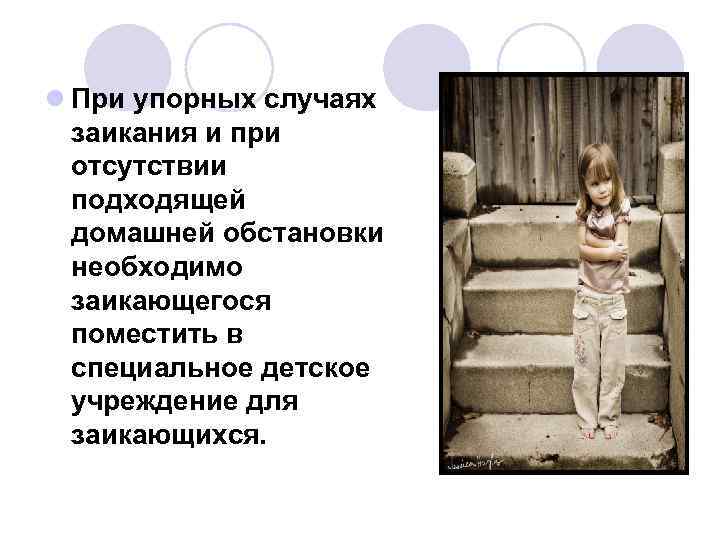 l При упорных случаях заикания и при отсутствии подходящей домашней обстановки необходимо заикающегося поместить
