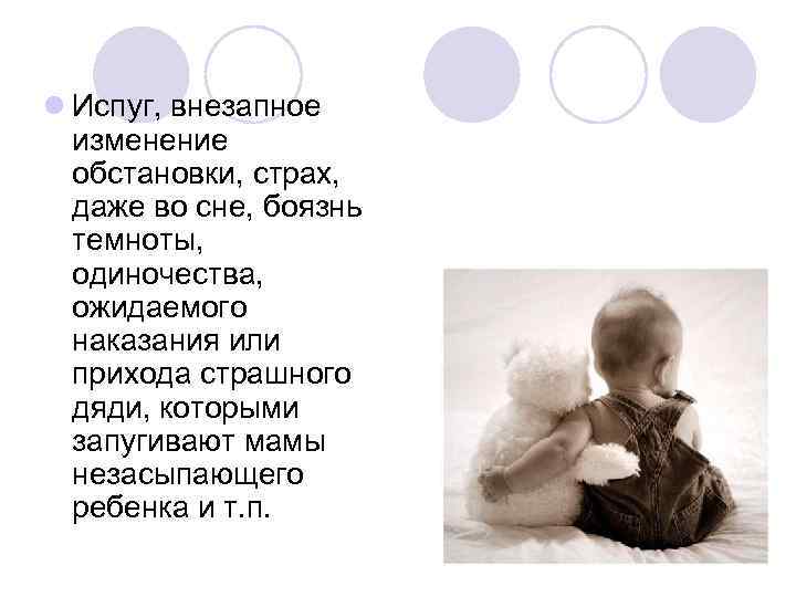 l Испуг, внезапное изменение обстановки, страх, даже во сне, боязнь темноты, одиночества, ожидаемого наказания