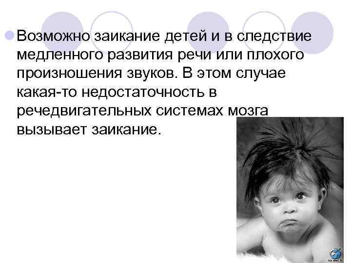 l Возможно заикание детей и в следствие медленного развития речи или плохого произношения звуков.
