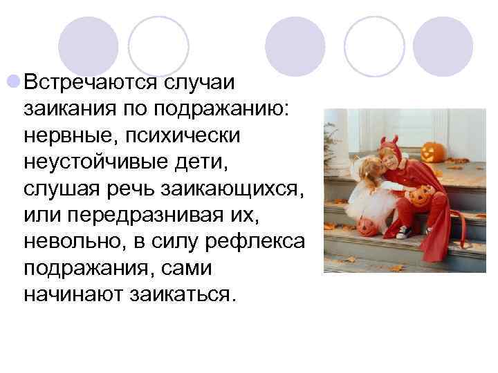 l Встречаются случаи заикания по подражанию: нервные, психически неустойчивые дети, слушая речь заикающихся, или