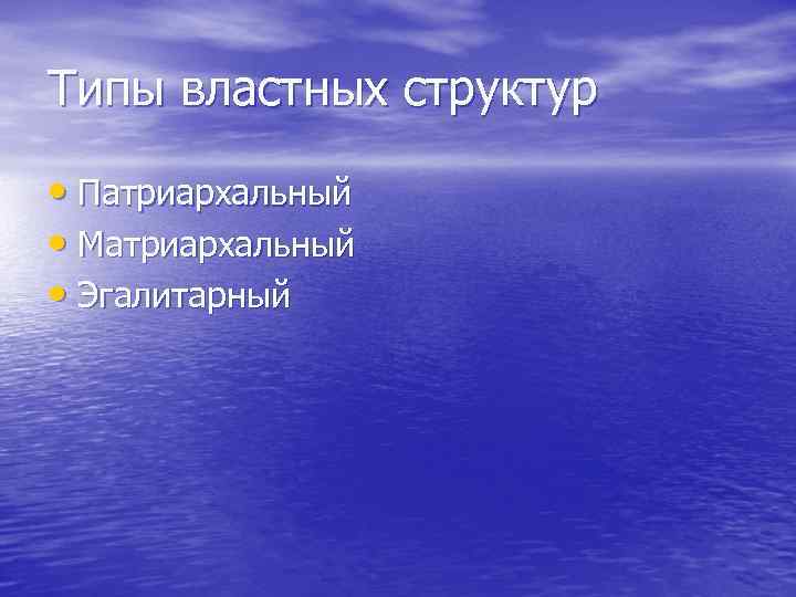 Типы властных структур • Патриархальный • Матриархальный • Эгалитарный 
