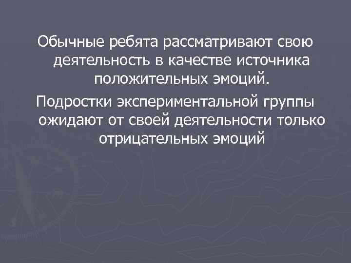 Обычные ребята рассматривают свою деятельность в качестве источника положительных эмоций. Подростки экспериментальной группы ожидают