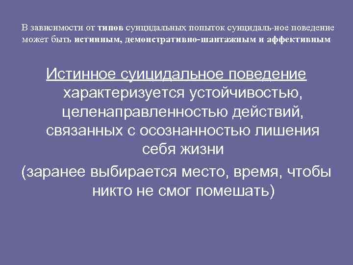 В зависимости от типов суицидальных попыток суицидаль ное поведение может быть истинным, демонстративно-шантажным и