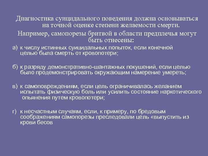 Диагностика суицидального поведения должна основываться на точной оценке степени желаемости смерти. Например, самопорезы бритвой