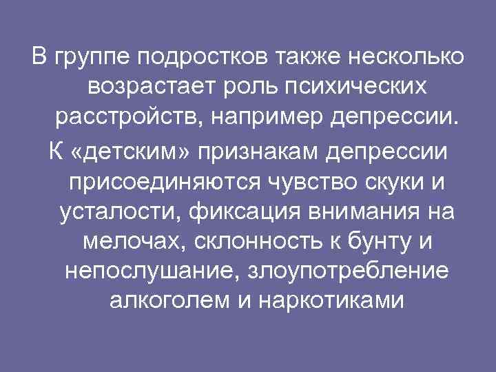 В группе подростков также несколько возрастает роль психических расстройств, например депрессии. К «детским» признакам