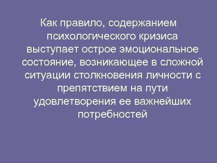 Как правило, содержанием психологического кризиса выступает острое эмоциональное состояние, возникающее в сложной ситуации столкновения