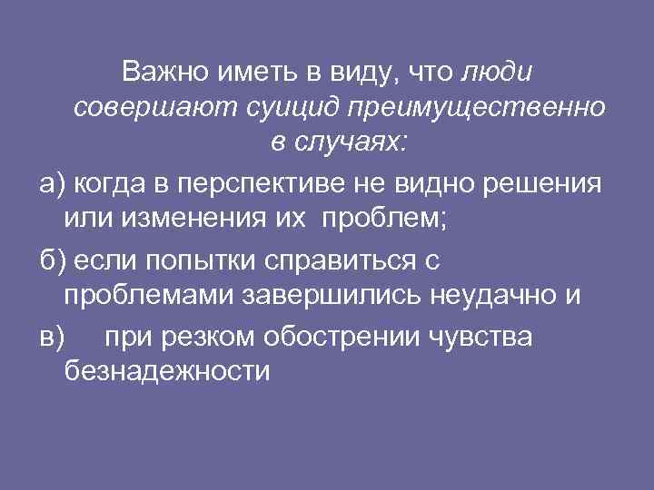 Важно иметь в виду, что люди совершают суицид преимущественно в случаях: а) когда в