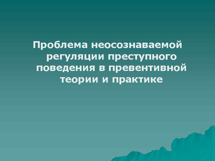 Проблема неосознаваемой регуляции преступного поведения в превентивной теории и практике 