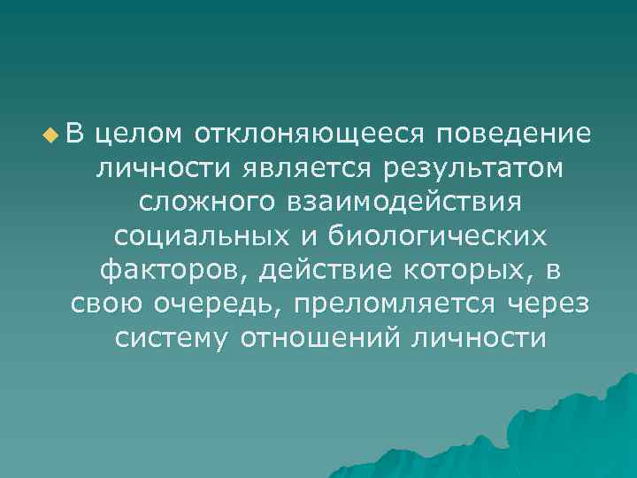 u. В целом отклоняющееся поведение личности является результатом сложного взаимодействия социальных и биологических факторов,