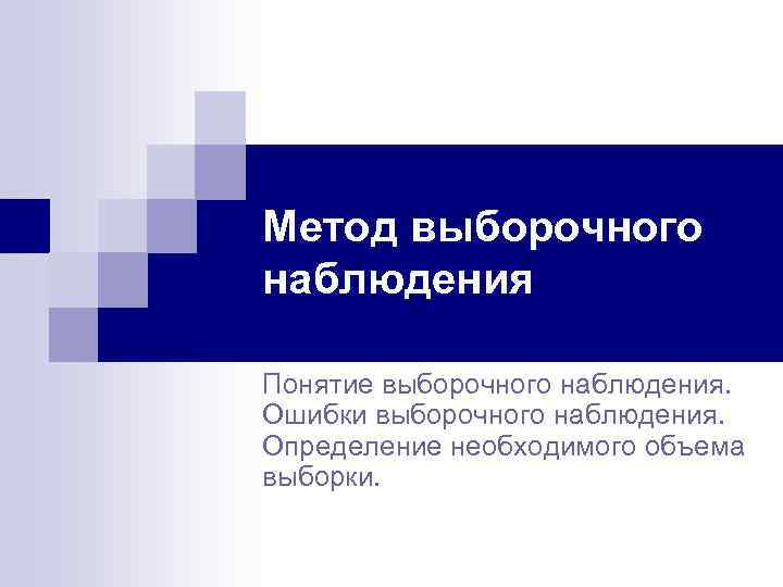 Метод выборочного наблюдения Понятие выборочного наблюдения. Ошибки выборочного наблюдения. Определение необходимого объема выборки. 