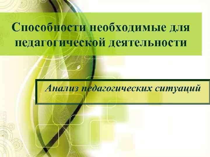 Способности необходимые для педагогической деятельности Анализ педагогических ситуаций 