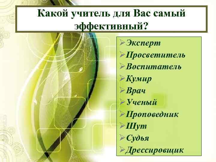 Какой учитель для Вас самый эффективный? ØЭксперт ØПросветитель ØВоспитатель ØКумир ØВрач ØУченый ØПроповедник ØШут