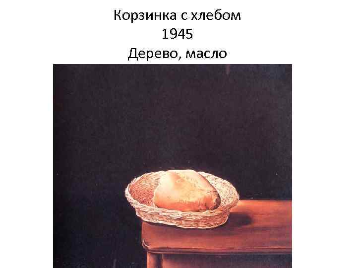Корзинка с хлебом 1945 Дерево, масло 