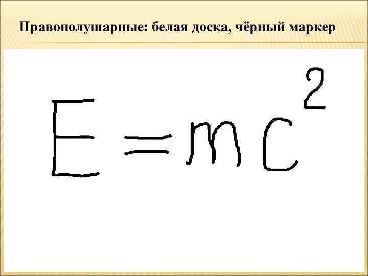 Правополушарные: белая доска, чёрный маркер 