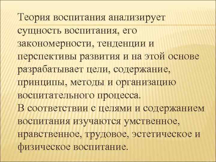 Теория воспитания анализирует сущность воспитания, его закономерности, тенденции и перспективы развития и на этой