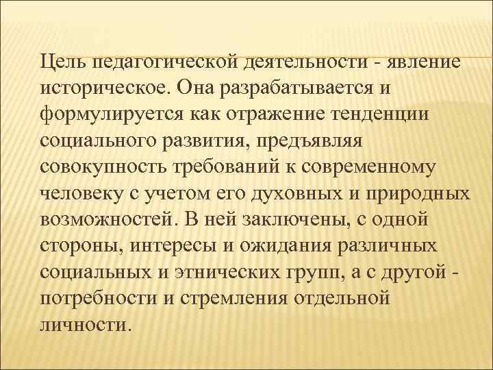 Цель педагогической деятельности - явление историческое. Она разрабатывается и формулируется как отражение тенденции социального