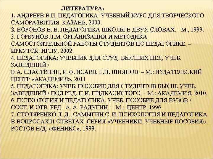  ЛИТЕРАТУРА: 1. АНДРЕЕВ В. И. ПЕДАГОГИКА: УЧЕБНЫЙ КУРС ДЛЯ ТВОРЧЕСКОГО САМОРАЗВИТИЯ. КАЗАНЬ, 2000.