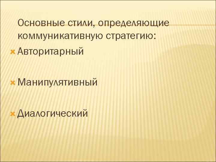 Основные стили, определяющие коммуникативную стратегию: Авторитарный Манипулятивный Диалогический 