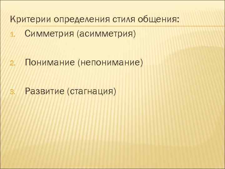 Критерии определения стиля общения: 1. Симметрия (асимметрия) 2. Понимание (непонимание) 3. Развитие (стагнация) 