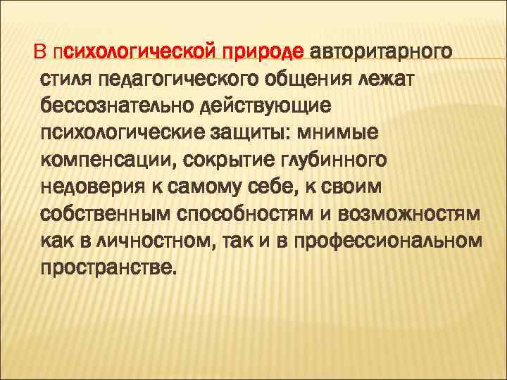 В психологической природе авторитарного стиля педагогического общения лежат бессознательно действующие психологические защиты: мнимые компенсации,
