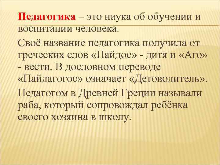 Педагогика – это наука об обучении и воспитании человека. Своё название педагогика получила от