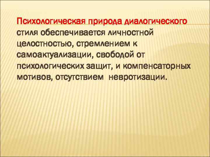 Психологическая природа диалогического стиля обеспечивается личностной целостностью, стремлением к самоактуализации, свободой от психологических защит,