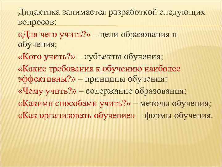 Дидактика занимается разработкой следующих вопросов: «Для чего учить? » – цели образования и обучения;