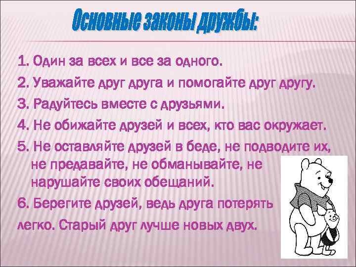 1. Один за всех и все за одного. 2. Уважайте друга и помогайте другу.