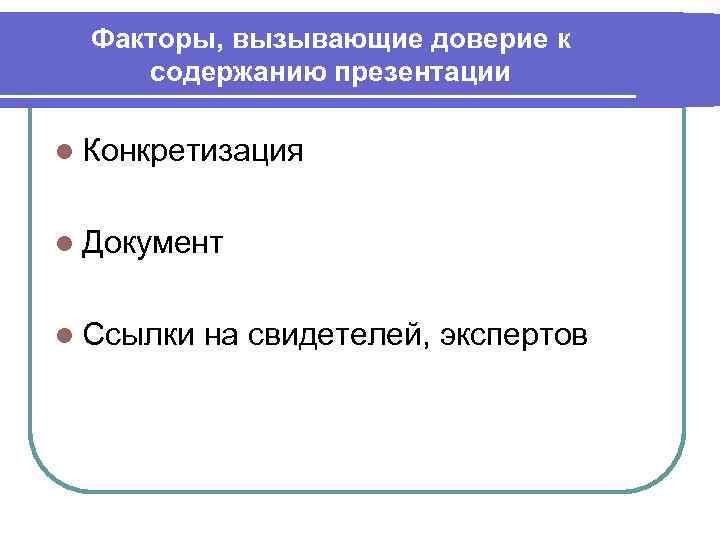 Факторы, вызывающие доверие к содержанию презентации l Конкретизация l Документ l Ссылки на свидетелей,