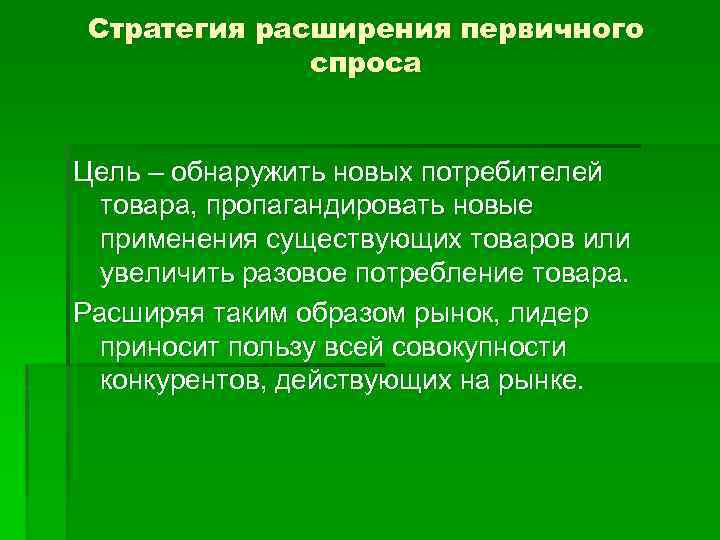 Стратегия расширения первичного спроса Цель – обнаружить новых потребителей товара, пропагандировать новые применения существующих