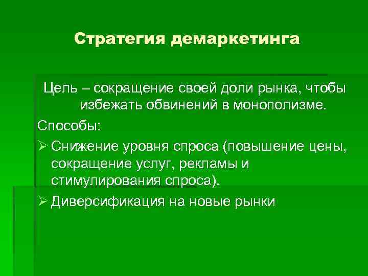 Стратегия демаркетинга Цель – сокращение своей доли рынка, чтобы избежать обвинений в монополизме. Способы: