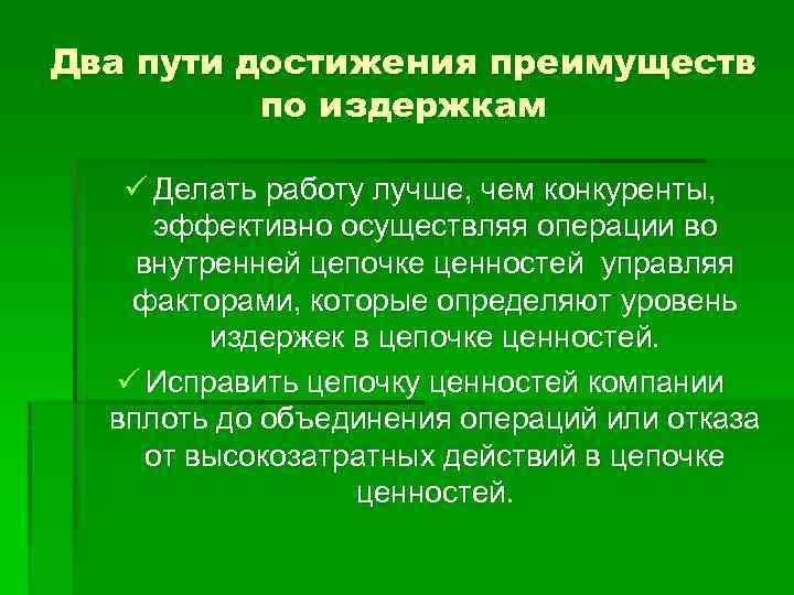 Два пути достижения преимуществ по издержкам ü Делать работу лучше, чем конкуренты, эффективно осуществляя