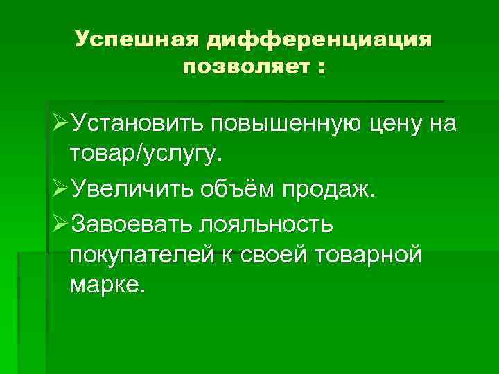 Успешная дифференциация позволяет : ØУстановить повышенную цену на товар/услугу. ØУвеличить объём продаж. ØЗавоевать лояльность