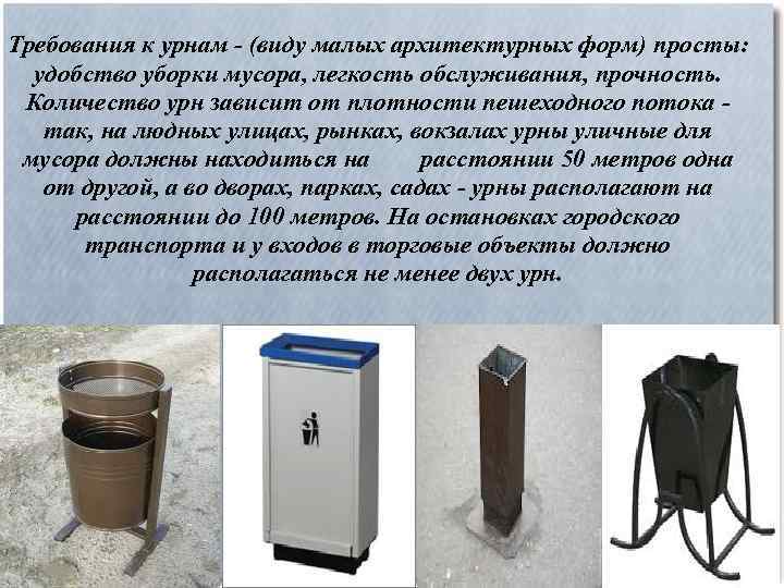 Требования к урнам - (виду малых архитектурных форм) просты: удобство уборки мусора, легкость обслуживания,