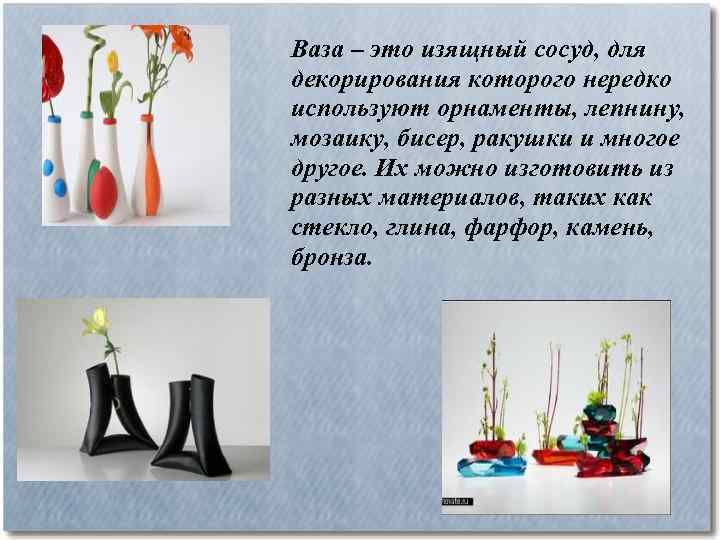 Ваза – это изящный сосуд, для декорирования которого нередко используют орнаменты, лепнину, мозаику, бисер,