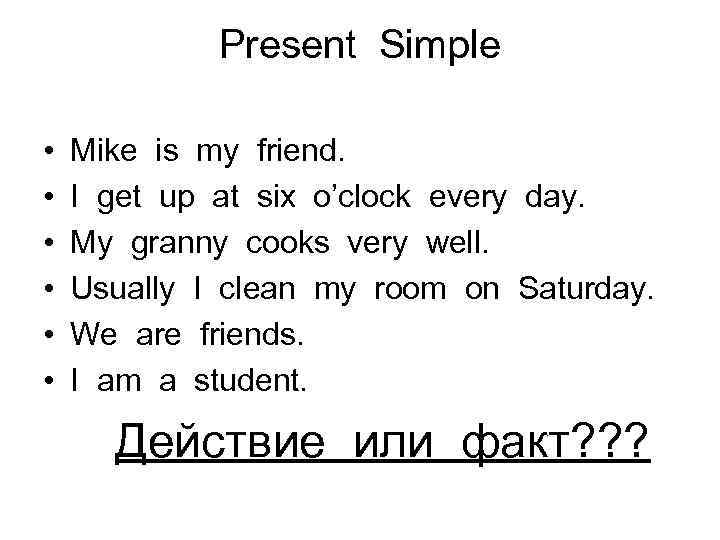 Present Simple • • • Mike is my friend. I get up at six