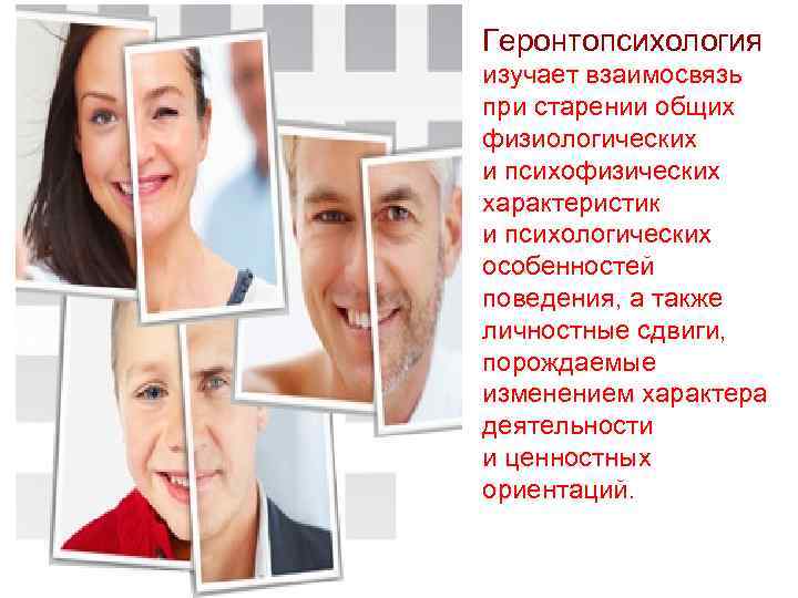 Геронтопсихология изучает взаимосвязь при старении общих физиологических и психофизических характеристик и психологических особенностей поведения,