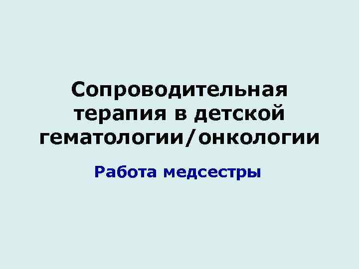 Сопроводительная терапия в детской гематологии/онкологии Работа медсестры 