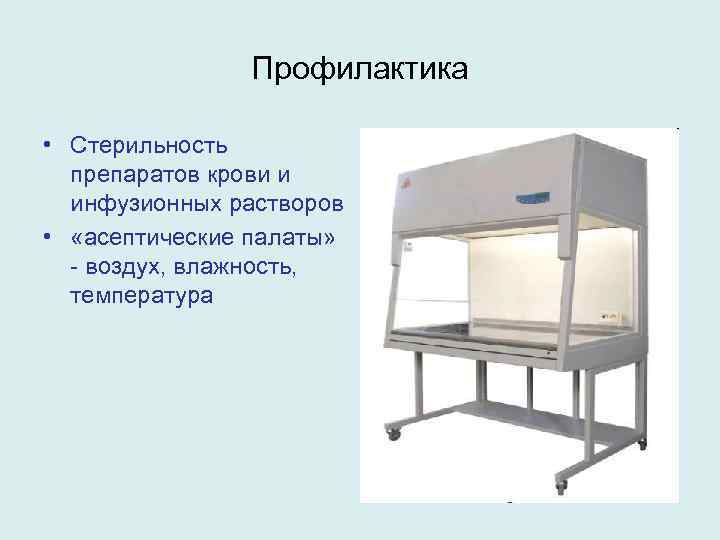 Профилактика • Стерильность препаратов крови и инфузионных растворов • «асептические палаты» - воздух, влажность,