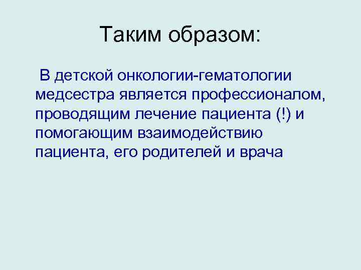 Таким образом: В детской онкологии-гематологии медсестра является профессионалом, проводящим лечение пациента (!) и помогающим