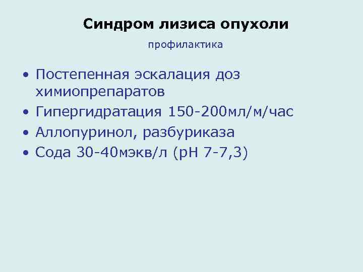 Синдром лизиса опухоли профилактика • Постепенная эскалация доз химиопрепаратов • Гипергидратация 150 -200 мл/м/час