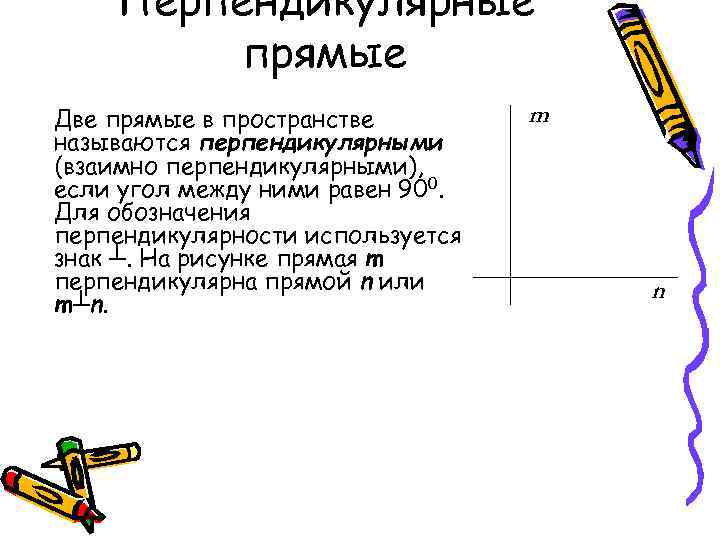 Перпендикулярные прямые Две прямые в пространстве называются перпендикулярными (взаимно перпендикулярными), если угол между ними